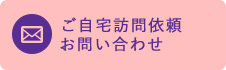 ご自宅訪問依頼 お問い合わせ